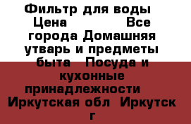 Фильтр для воды › Цена ­ 24 900 - Все города Домашняя утварь и предметы быта » Посуда и кухонные принадлежности   . Иркутская обл.,Иркутск г.